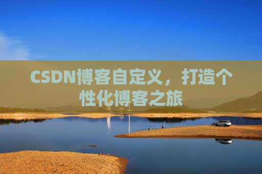 CSDN博客自定义,打造个性化博客之旅