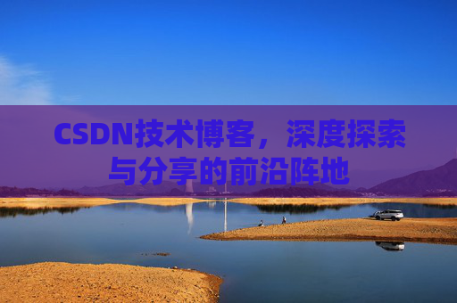 CSDN技术博客，深度探索与分享的前沿阵地